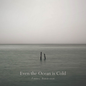 Even the Ocean Is Cold by Angel Ruediger