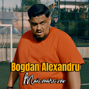 Bogdan Alexandru - Mai Mare Sus