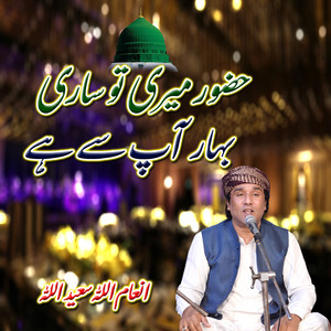 Inamullah Saeedullah - Huzoor Meri To Sari Bahar Aap Se Hai