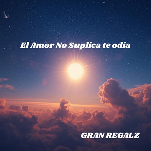 El Amor No Suplica te odia by GRAN REGALZ