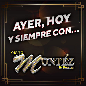 Ayer, Hoy Y Siempre Con... Grupo Montéz De Durango album
