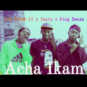Acha Ikam by Lil Titoh LT, Smata, King Denzo