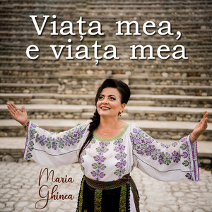 Maria Ghinea - Viața Mea, E Viața Mea