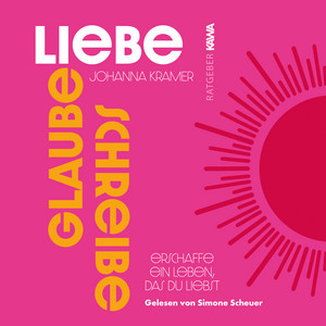 Glaube, Liebe, Schreibe (Erschaffe ein Leben, das du liebst)