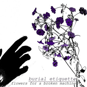 Burial Etiquette - Flowers For a Broken Machine
