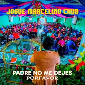 Josue Marcelino Chub - Padre No Me Dejes Porfavor (En vivo)