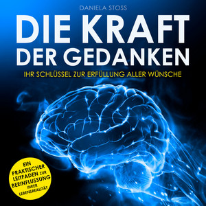 Die Kraft der Gedanken [Ihr Schlüssel zur Erfüllung aller Wünsche (Ungekürzt)]