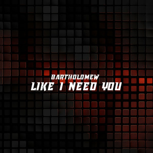 Like I Need You - Radio Edit by Bartholomew