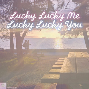 Lucky Lucky Me Lucky Lucky You by TODAY LOVER