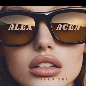 How Could You by ALEX ACEA