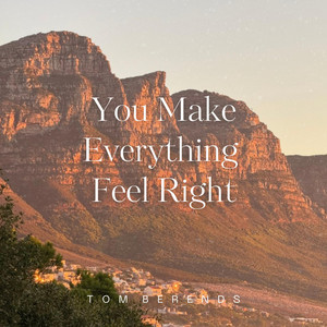 You Make Everything Feel Right by Tom Berends