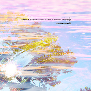 Toward a Boundless Uncertainty, Sunlit But Shivering by Benoît Pioulard