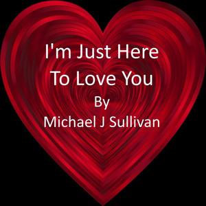 I'm Just Here To Love You by Michael J Sullivan