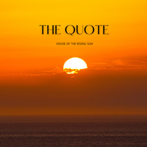 House Of The Rising Sun by The Quote