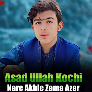 Asad Ullah Kochi - Nare Akhle Zama Azar