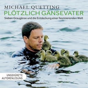 Plötzlich Gänsevater (Sieben Graugänse und die Entdeckung einer faszinierenden Welt)
