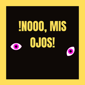 ¡Nooo, Mis Ojos!
