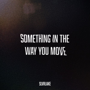 Something In The Way You Move by SLVRLAKE
