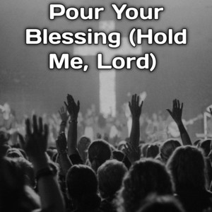 Pour Your Blessing (Hold Me, Lord) by Teddy Sw