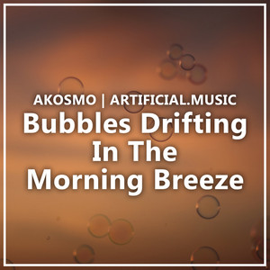 Bubbles Drifting in the Morning Breeze by Akosmo, Artificial.Music
