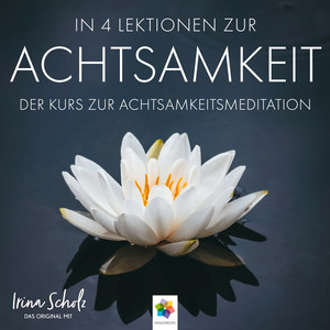 Achtsamkeit * In 4 einfachen Lektionen zur Achtsamkeit (Nur wenige Minuten täglicher Achtsamkeitsmeditation können Ihr Leben nachhaltig zum Positiven verändern)
