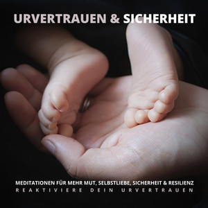 Urvertrauen & Sicherheit - Reaktiviere Dein Urvertrauen (Meditationen für mehr Mut, Selbstliebe, Sicherheit & Resilienz)