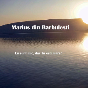 Marius din Barbulesti - Eu Sunt mic Dar Tu Esti Mare!