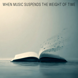 WHEN MUSIC SUSPENDS THE WEIGHT OF TIME