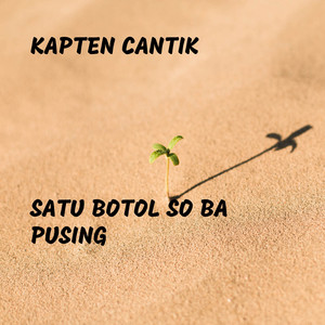 Kapten Cantik - Satu Botol So Ba Pusing