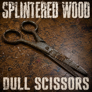 Dull Scissors by Splintered Wood