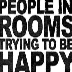 People in Rooms, Trying to Be Happy