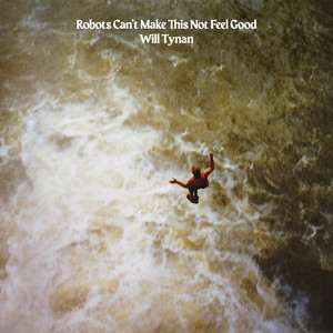 Robots Can't Make This Not Feel Good by Will Tynan