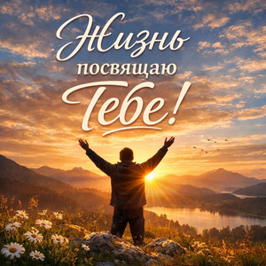 Жизнь посвящаю Тебе! by ЛЮБОВЬ БОГА