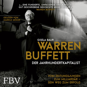 Warren Buffett - Der Jahrhundertkapitalist (Vom Zeitungsjungen zum Milliardär - Sein Weg zum Erfolg)