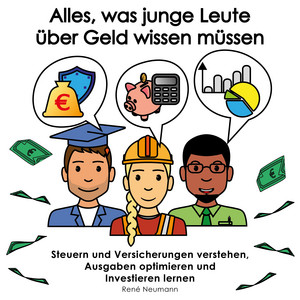 Alles, was junge Leute über Geld wissen müssen (Steuern und Versicherungen verstehen, Ausgaben optimieren und Investieren lernen)