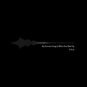 My Favorite Song Is When You Shut Up by VVN