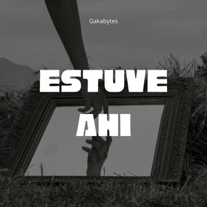 Estuve Ahi by GAKABYTES