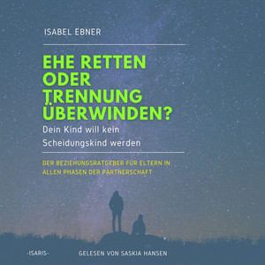 Ehe retten oder Trennung überwinden? Dein Kind will kein Scheidungskind werden. [Der Beziehungsratgeber für Eltern in allen Phasen der Partnerschaft (ungekürzt)]