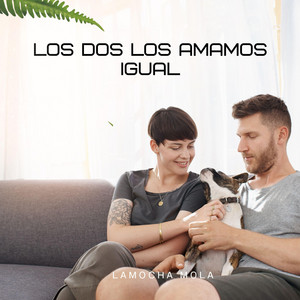 LOS DOS LOS AMAMOS IGUAL by Lamocha Mola