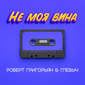 Не моя вина by Роберт Григорьян, Глебыч