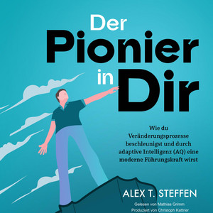 Der Pionier in Dir [Wie du Veränderungsprozesse beschleunigst und durch adaptive Intelligenz (AQ) eine moderne Führungskraft wirst]