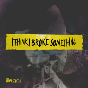 Illegal by I Think I Broke Something