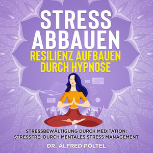 Stress abbauen Resilienz aufbauen durch Hypnose (Stressbewältigung durch Meditation: Stressfrei durch mentales Stress Management)