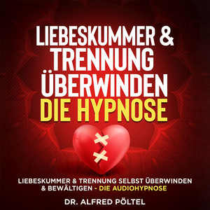 Liebeskummer & Trennung überwinden - die Hypnose (Liebeskummer & Trennung selbst überwinden & bewältigen - die Audiohypnose)