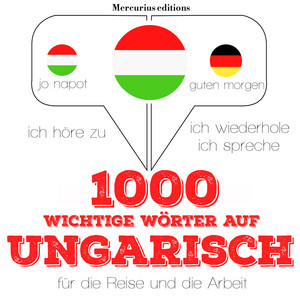 1000 wichtige Wörter auf ungarisch für die Reise und die Arbeit (Ich höre zu, ich wiederhole, ich spreche : Sprachmethode)