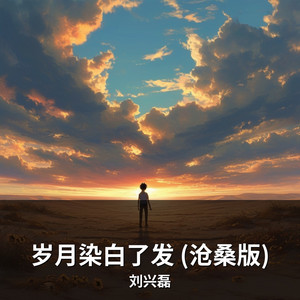 岁月染白了发 (沧桑版) by 刘兴磊