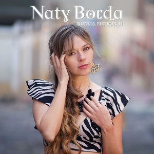 Naty Borda - Nunca fui por ti | Listen on Spotify, Apple Music, YouTube Music & more