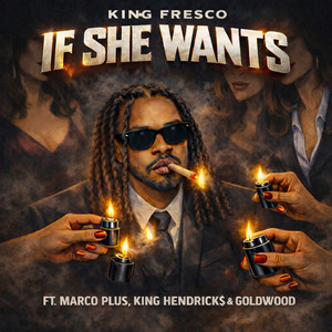 If She Wants by King Fresco, MARCO PLUS, King Hendrick$, Goldwood