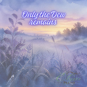 Only the Dew Remains by Élysée Piano