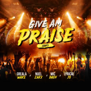 Give Am Praise (GAP) by Greala Wake, Mic Dash, Lyrical Jo, Nuelzakx